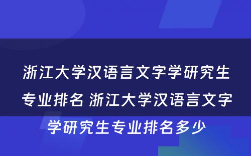 浙江大学汉语言文字学研究生专业排名 浙江大学汉语言文字学研究生专业排名多少