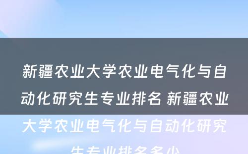 新疆农业大学农业电气化与自动化研究生专业排名 新疆农业大学农业电气化与自动化研究生专业排名多少