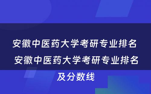 安徽中医药大学考研专业排名 安徽中医药大学考研专业排名及分数线