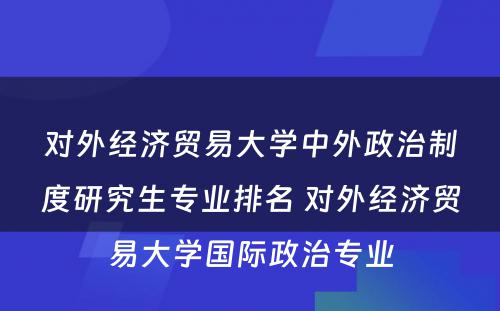 对外经济贸易大学中外政治制度研究生专业排名 对外经济贸易大学国际政治专业