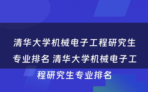 清华大学机械电子工程研究生专业排名 清华大学机械电子工程研究生专业排名