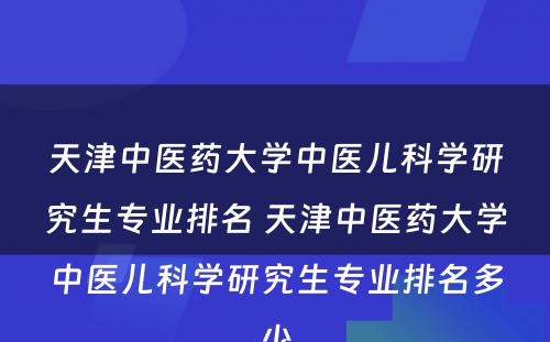 天津中医药大学中医儿科学研究生专业排名 天津中医药大学中医儿科学研究生专业排名多少