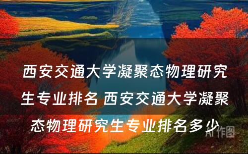 西安交通大学凝聚态物理研究生专业排名 西安交通大学凝聚态物理研究生专业排名多少