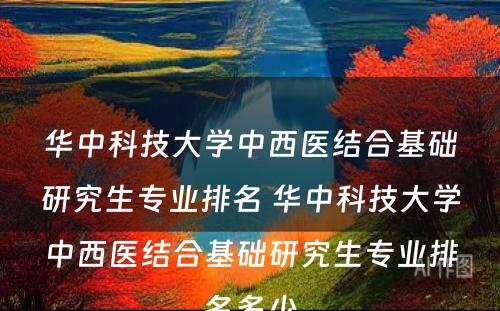 华中科技大学中西医结合基础研究生专业排名 华中科技大学中西医结合基础研究生专业排名多少