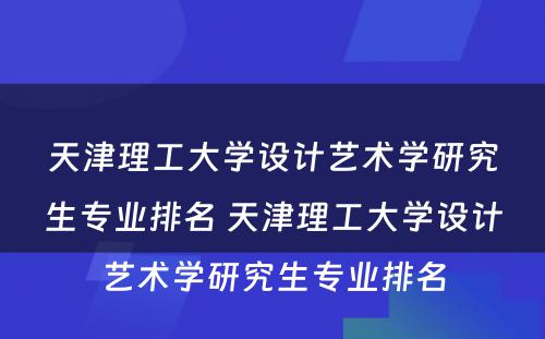 天津理工大学设计艺术学研究生专业排名 天津理工大学设计艺术学研究生专业排名