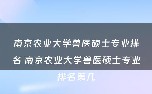 南京农业大学兽医硕士专业排名 南京农业大学兽医硕士专业排名第几