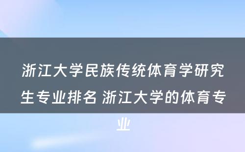 浙江大学民族传统体育学研究生专业排名 浙江大学的体育专业