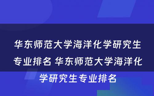 华东师范大学海洋化学研究生专业排名 华东师范大学海洋化学研究生专业排名