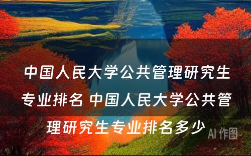 中国人民大学公共管理研究生专业排名 中国人民大学公共管理研究生专业排名多少