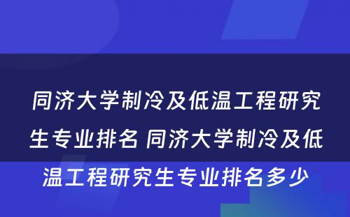 同济大学制冷及低温工程研究生专业排名 同济大学制冷及低温工程研究生专业排名多少