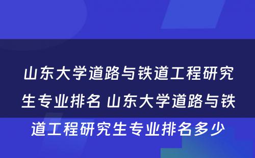 山东大学道路与铁道工程研究生专业排名 山东大学道路与铁道工程研究生专业排名多少