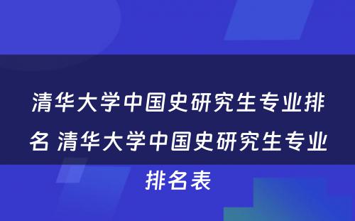 清华大学中国史研究生专业排名 清华大学中国史研究生专业排名表