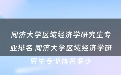 同济大学区域经济学研究生专业排名 同济大学区域经济学研究生专业排名多少