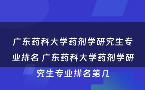 广东药科大学药剂学研究生专业排名 广东药科大学药剂学研究生专业排名第几