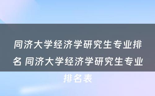 同济大学经济学研究生专业排名 同济大学经济学研究生专业排名表