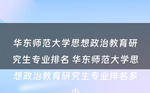 华东师范大学思想政治教育研究生专业排名 华东师范大学思想政治教育研究生专业排名多少