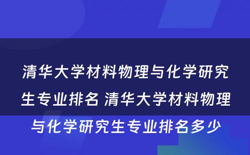 清华大学材料物理与化学研究生专业排名 清华大学材料物理与化学研究生专业排名多少