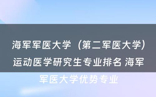 海军军医大学（第二军医大学）运动医学研究生专业排名 海军军医大学优势专业