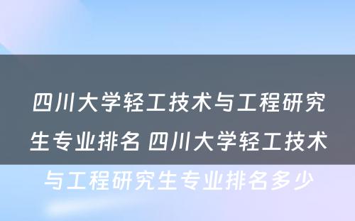 四川大学轻工技术与工程研究生专业排名 四川大学轻工技术与工程研究生专业排名多少