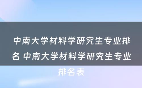 中南大学材料学研究生专业排名 中南大学材料学研究生专业排名表