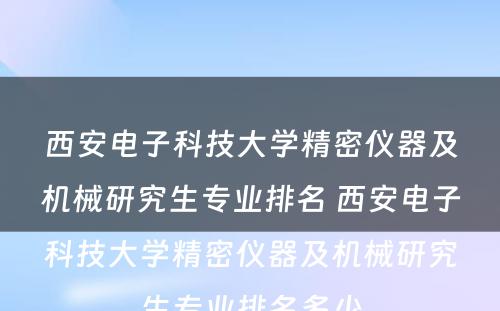 西安电子科技大学精密仪器及机械研究生专业排名 西安电子科技大学精密仪器及机械研究生专业排名多少