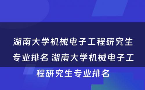 湖南大学机械电子工程研究生专业排名 湖南大学机械电子工程研究生专业排名