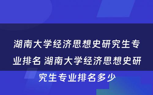 湖南大学经济思想史研究生专业排名 湖南大学经济思想史研究生专业排名多少