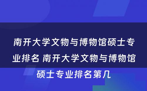 南开大学文物与博物馆硕士专业排名 南开大学文物与博物馆硕士专业排名第几