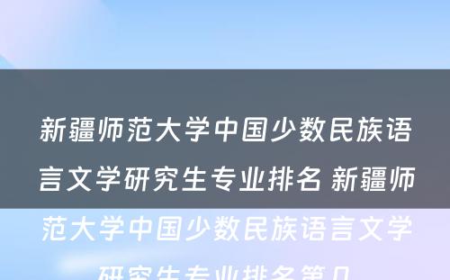 新疆师范大学中国少数民族语言文学研究生专业排名 新疆师范大学中国少数民族语言文学研究生专业排名第几