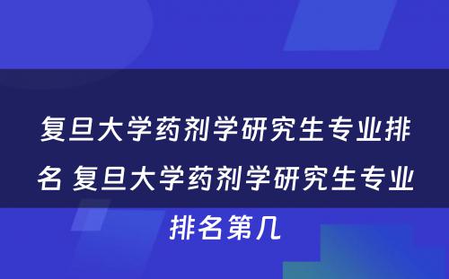 复旦大学药剂学研究生专业排名 复旦大学药剂学研究生专业排名第几