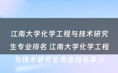 江南大学化学工程与技术研究生专业排名 江南大学化学工程与技术研究生专业排名多少