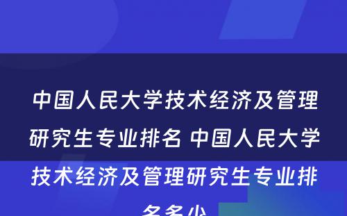 中国人民大学技术经济及管理研究生专业排名 中国人民大学技术经济及管理研究生专业排名多少