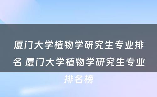 厦门大学植物学研究生专业排名 厦门大学植物学研究生专业排名榜