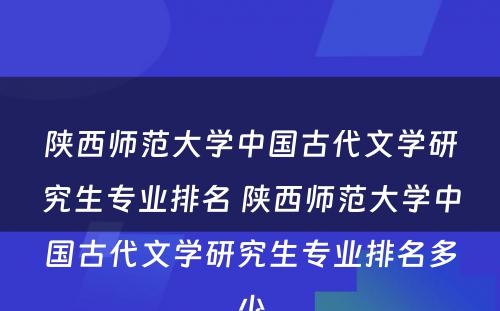 陕西师范大学中国古代文学研究生专业排名 陕西师范大学中国古代文学研究生专业排名多少