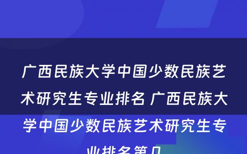 广西民族大学中国少数民族艺术研究生专业排名 广西民族大学中国少数民族艺术研究生专业排名第几