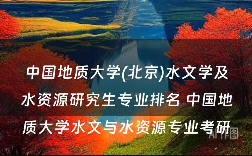 中国地质大学(北京)水文学及水资源研究生专业排名 中国地质大学水文与水资源专业考研