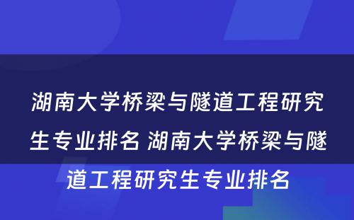 湖南大学桥梁与隧道工程研究生专业排名 湖南大学桥梁与隧道工程研究生专业排名