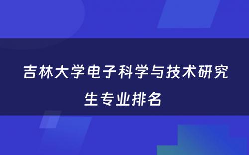 吉林大学电子科学与技术研究生专业排名 