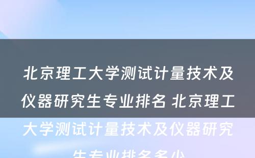 北京理工大学测试计量技术及仪器研究生专业排名 北京理工大学测试计量技术及仪器研究生专业排名多少