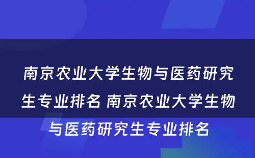 南京农业大学生物与医药研究生专业排名 南京农业大学生物与医药研究生专业排名