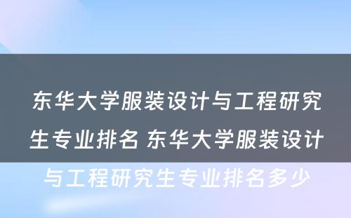 东华大学服装设计与工程研究生专业排名 东华大学服装设计与工程研究生专业排名多少