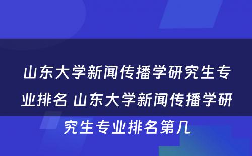 山东大学新闻传播学研究生专业排名 山东大学新闻传播学研究生专业排名第几