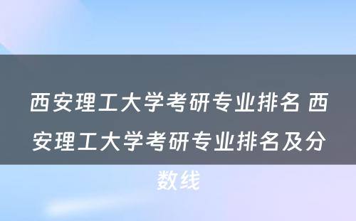 西安理工大学考研专业排名 西安理工大学考研专业排名及分数线