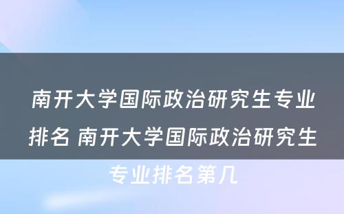 南开大学国际政治研究生专业排名 南开大学国际政治研究生专业排名第几