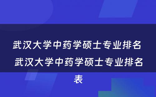 武汉大学中药学硕士专业排名 武汉大学中药学硕士专业排名表