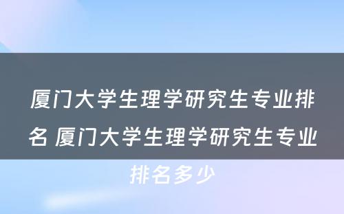 厦门大学生理学研究生专业排名 厦门大学生理学研究生专业排名多少