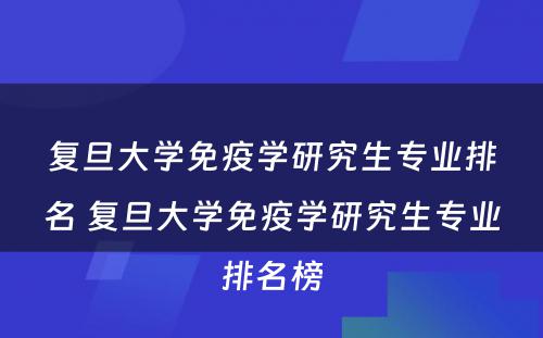 复旦大学免疫学研究生专业排名 复旦大学免疫学研究生专业排名榜