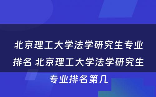 北京理工大学法学研究生专业排名 北京理工大学法学研究生专业排名第几