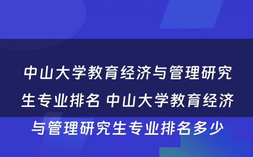 中山大学教育经济与管理研究生专业排名 中山大学教育经济与管理研究生专业排名多少