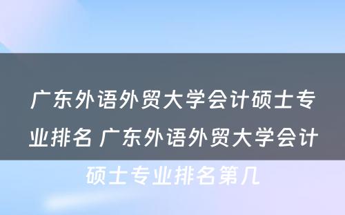 广东外语外贸大学会计硕士专业排名 广东外语外贸大学会计硕士专业排名第几